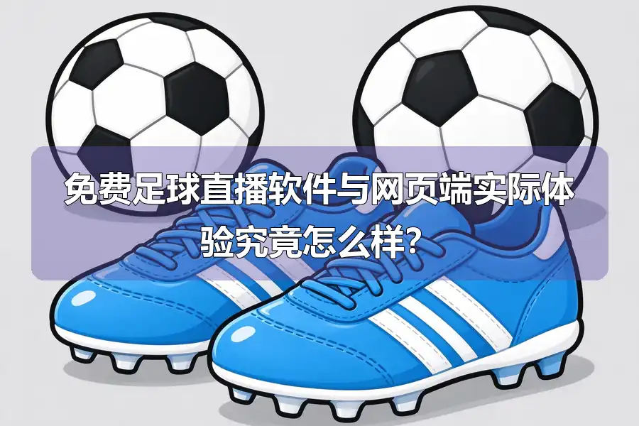 免费足球直播软件与网页端实际体验究竟怎么样?